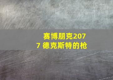 赛博朋克2077 德克斯特的枪